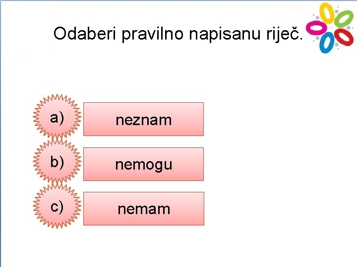 Odaberi pravilno napisanu riječ. a) neznam b) nemogu c) nemam 