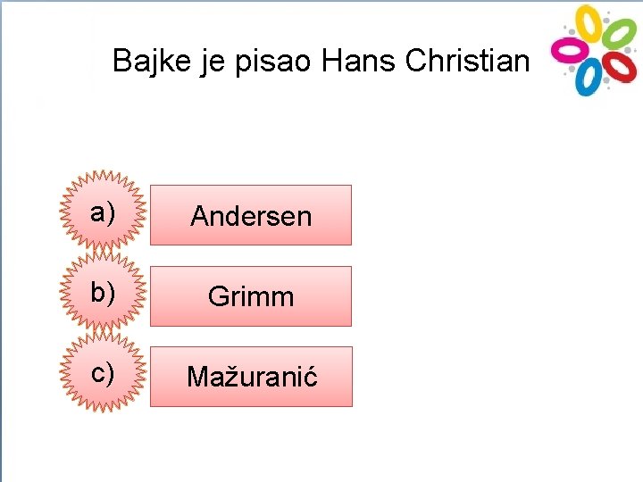 Bajke je pisao Hans Christian a) Andersen b) Grimm c) Mažuranić 