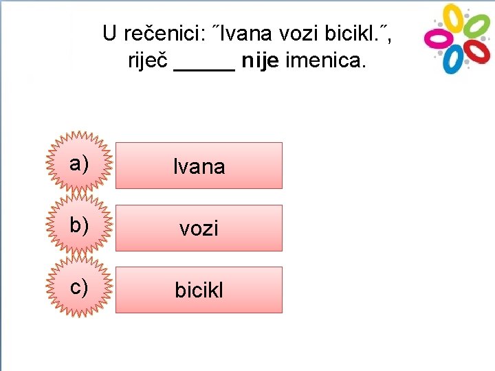 U rečenici: ˝Ivana vozi bicikl. ˝, riječ _____ nije imenica. a) Ivana b) vozi