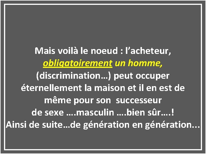 Mais voilà le noeud : l’acheteur, obligatoirement un homme, (discrimination…) peut occuper éternellement la