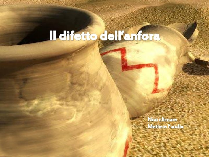 Il difetto dell’anfora Non cliccare Mettere l’audio 