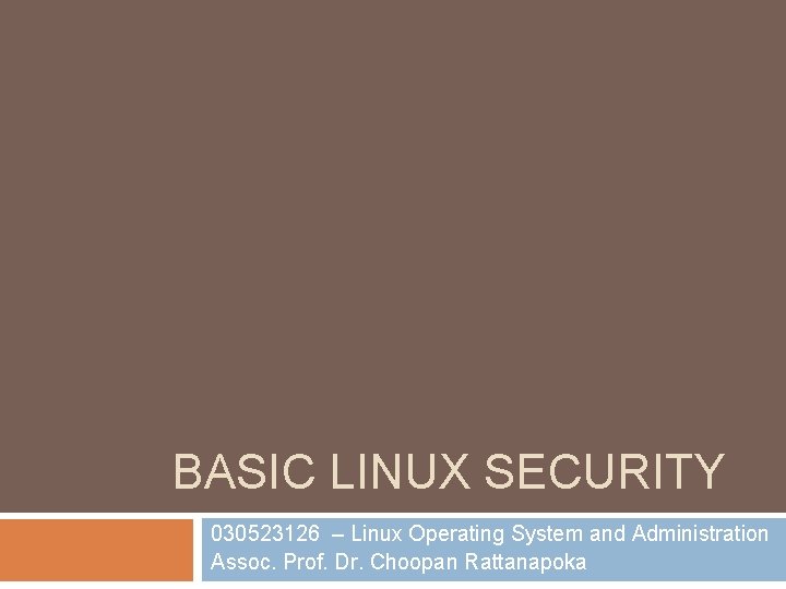 BASIC LINUX SECURITY 030523126 – Linux Operating System and Administration Assoc. Prof. Dr. Choopan