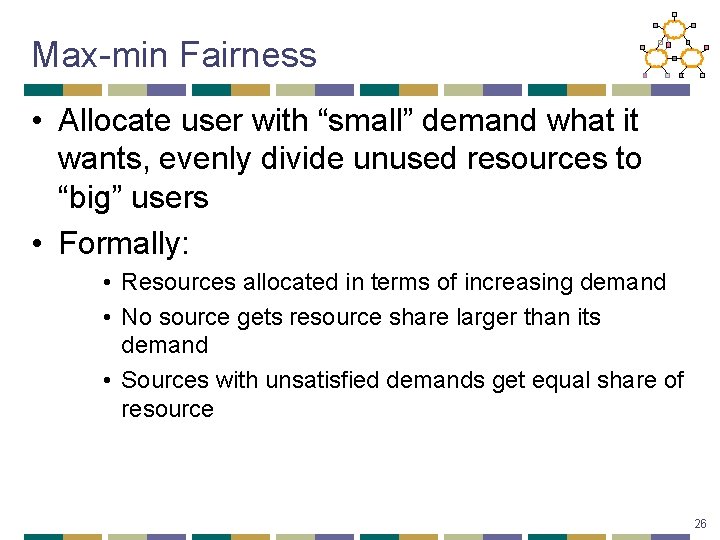 Max-min Fairness • Allocate user with “small” demand what it wants, evenly divide unused