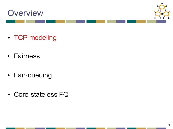 Overview • TCP modeling • Fairness • Fair-queuing • Core-stateless FQ 3 