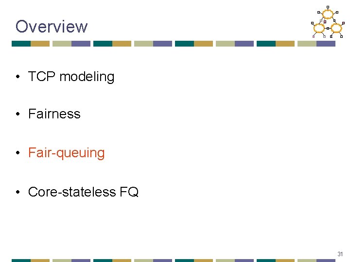 Overview • TCP modeling • Fairness • Fair-queuing • Core-stateless FQ 31 