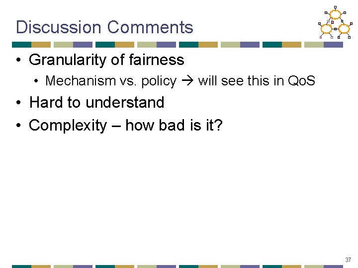 Discussion Comments • Granularity of fairness • Mechanism vs. policy will see this in