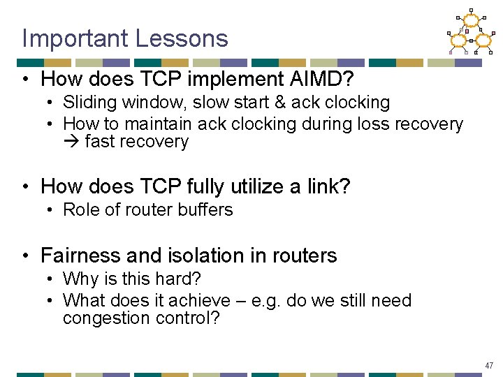 Important Lessons • How does TCP implement AIMD? • Sliding window, slow start &