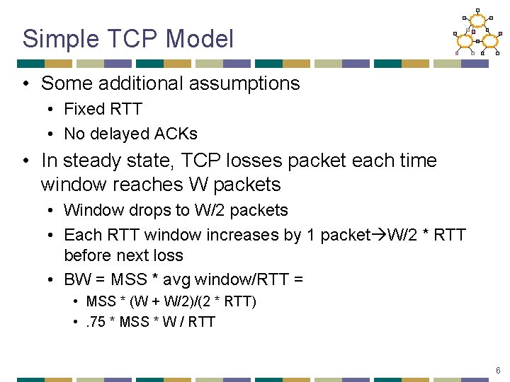 Simple TCP Model • Some additional assumptions • Fixed RTT • No delayed ACKs