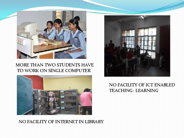 MORE THAN TWO STUDENTS HAVE TO WORK ON SINGLE COMPUTER NO FACILITY OF ICT