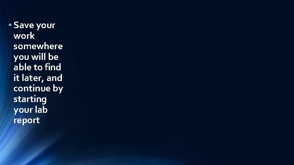  • Save your work somewhere you will be able to find it later,