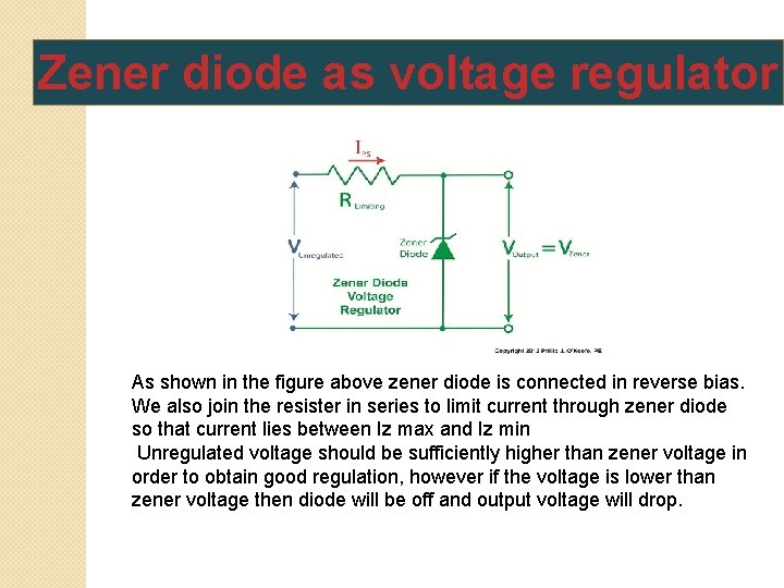 Zener diode as voltage regulator As shown in the figure above zener diode is