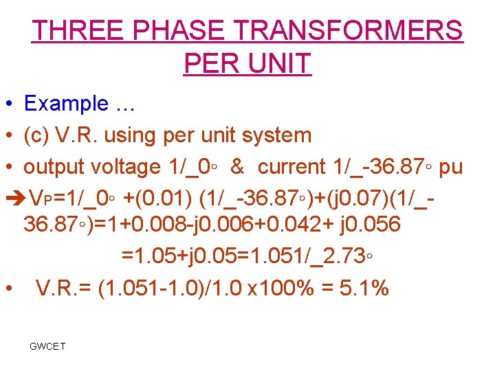 THREE PHASE TRANSFORMERS PER UNIT • Example … • (c) V. R. using per