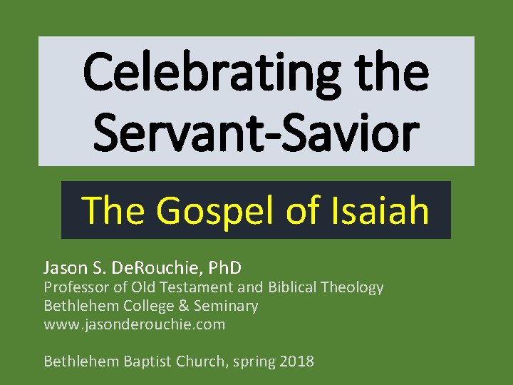 Celebrating the Servant-Savior The Gospel of Isaiah Jason S. De. Rouchie, Ph. D Professor