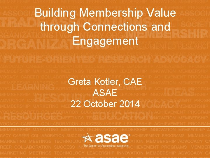 Building Membership Value through Connections and Engagement Greta Kotler, CAE ASAE 22 October 2014