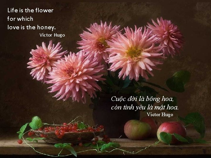 Life is the flower for which love is the honey. Victor Hugo Cuộc đời