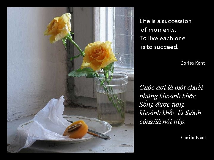 Life is a succession of moments. To live each one is to succeed. Corita