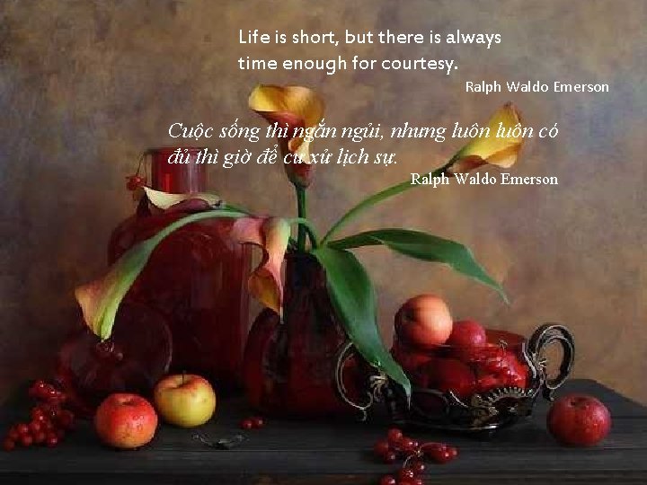 Life is short, but there is always time enough for courtesy. Ralph Waldo Emerson