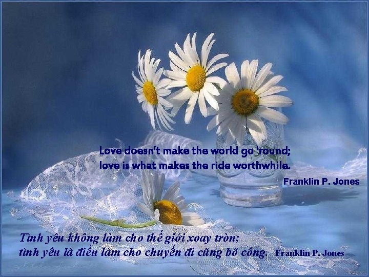 Love doesn't make the world go 'round; love is what makes the ride worthwhile.