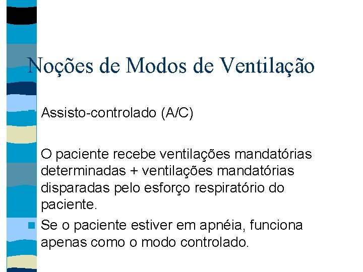 Noções de Modos de Ventilação Assisto-controlado (A/C) O paciente recebe ventilações mandatórias determinadas +