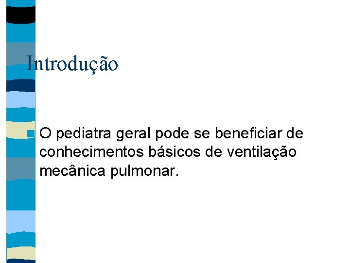 Introdução O pediatra geral pode se beneficiar de conhecimentos básicos de ventilação mecânica pulmonar.