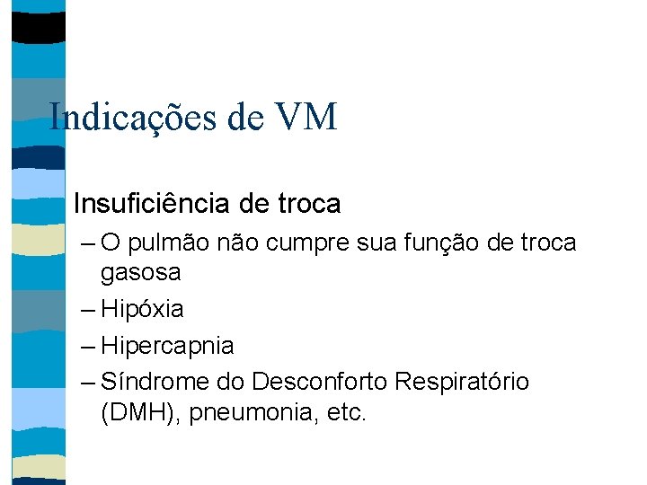 Indicações de VM Insuficiência de troca – O pulmão não cumpre sua função de