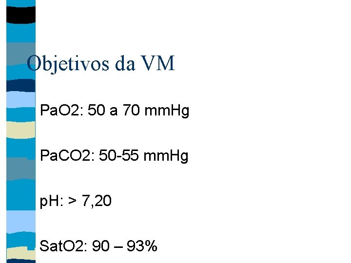 Objetivos da VM Pa. O 2: 50 a 70 mm. Hg Pa. CO 2: