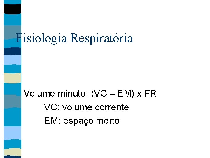 Fisiologia Respiratória Volume minuto: (VC – EM) x FR VC: volume corrente EM: espaço