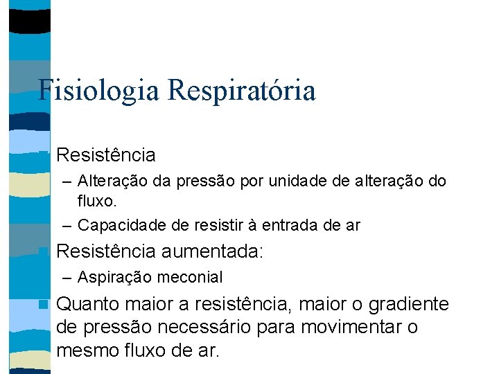 Fisiologia Respiratória Resistência – Alteração da pressão por unidade de alteração do fluxo. –