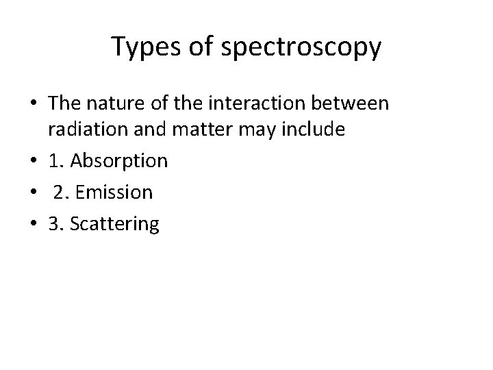 Types of spectroscopy • The nature of the interaction between radiation and matter may