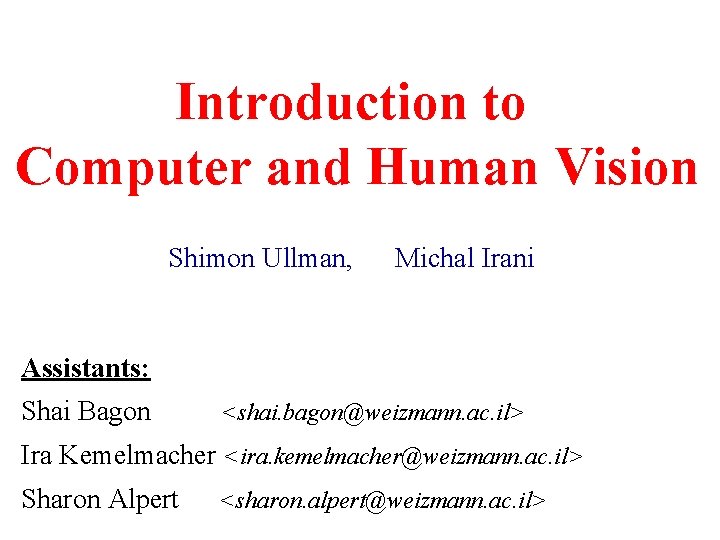 Introduction to Computer and Human Vision Shimon Ullman, Michal Irani Assistants: Shai Bagon <shai.