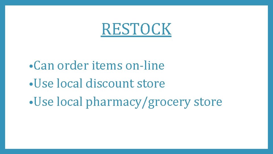 RESTOCK • Can order items on-line • Use local discount store • Use local