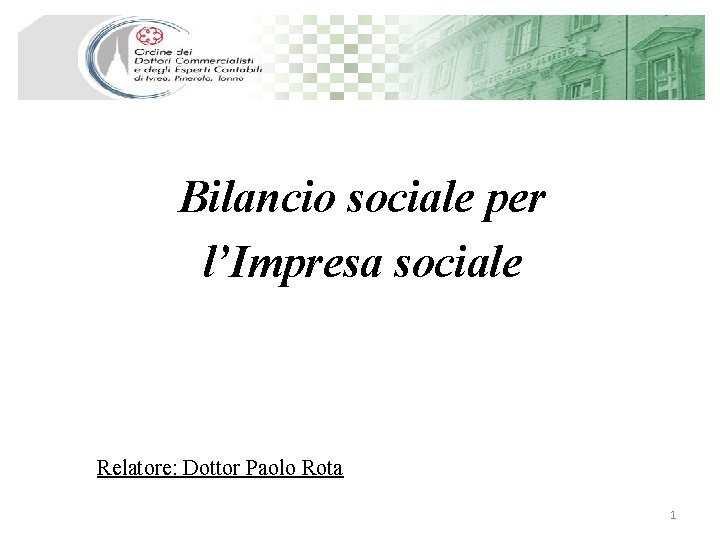 Bilancio sociale per l’Impresa sociale Relatore: Dottor Paolo Rota 1 