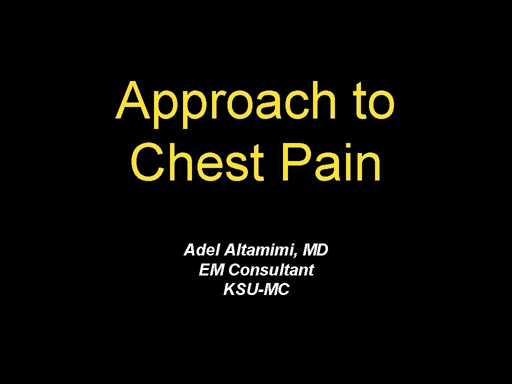 Approach to Chest Pain Adel Altamimi, MD EM Consultant KSU-MC 