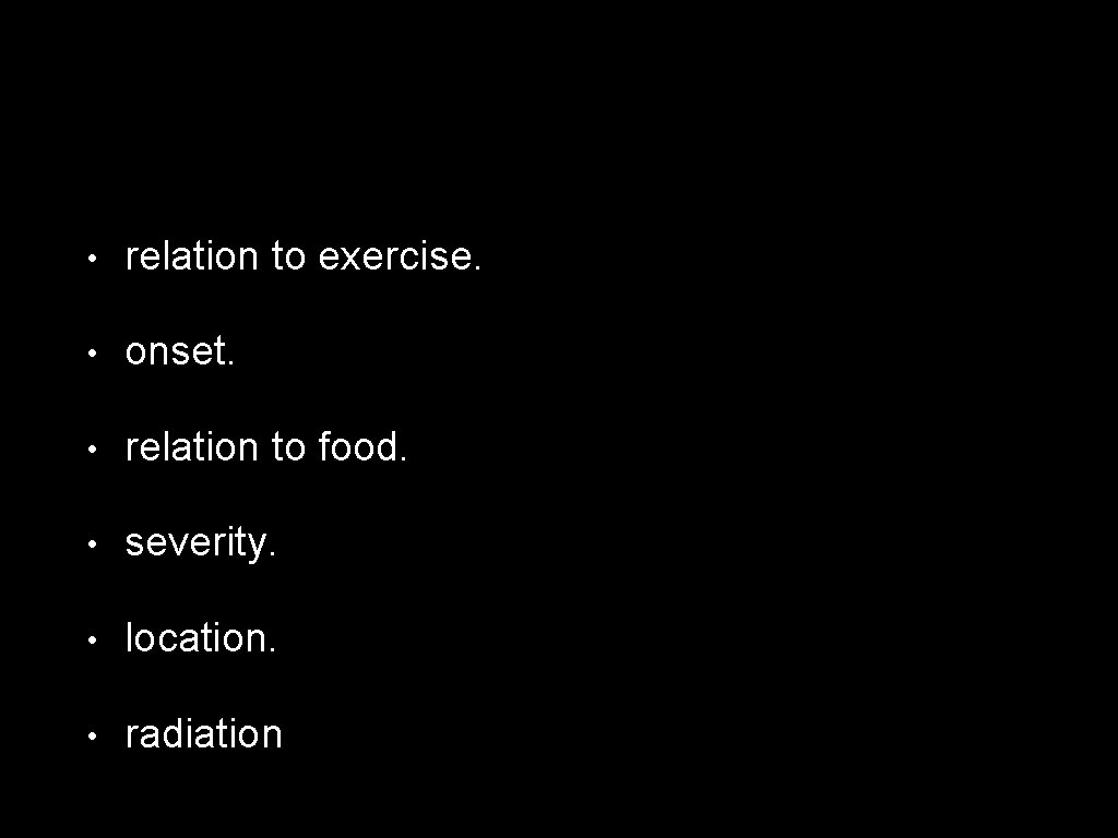  • relation to exercise. • onset. • relation to food. • severity. •