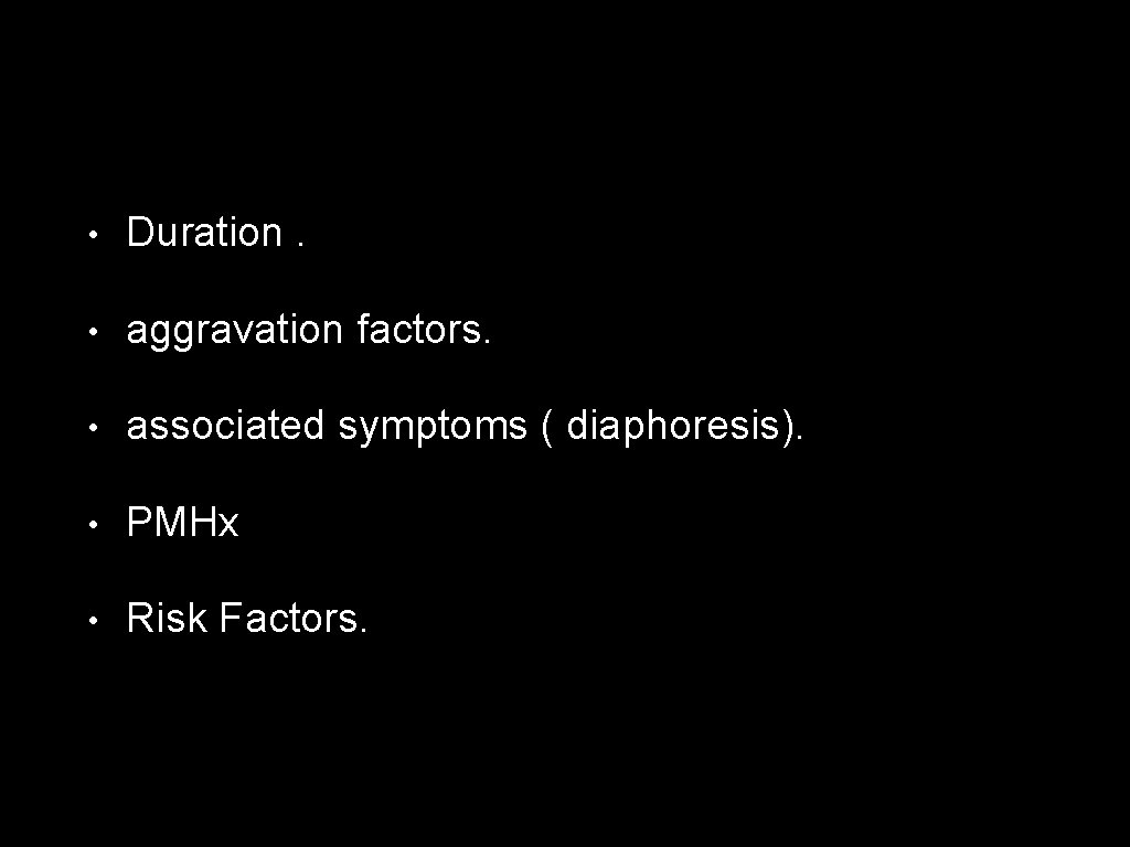  • Duration. • aggravation factors. • associated symptoms ( diaphoresis). • PMHx •