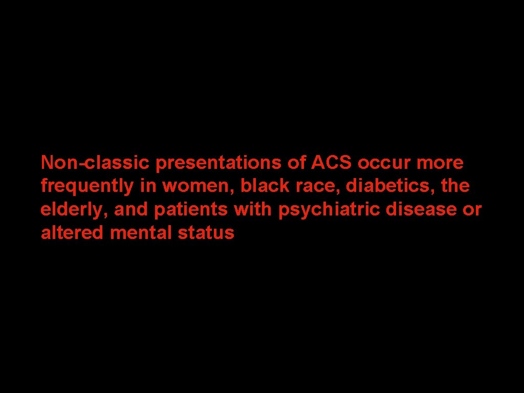Non-classic presentations of ACS occur more frequently in women, black race, diabetics, the elderly, Non-classic presentations of ACS occur more frequently in women, black race, diabetics, the elderly,