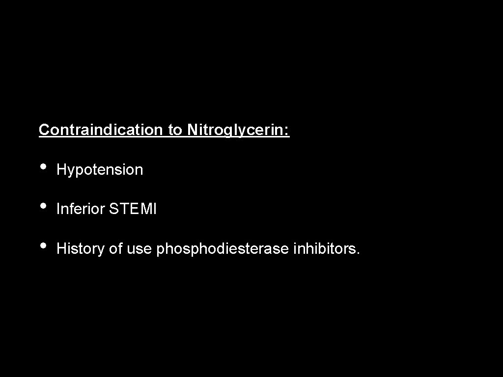 Contraindication to Nitroglycerin: • Hypotension • Inferior STEMI • History of use phosphodiesterase inhibitors.