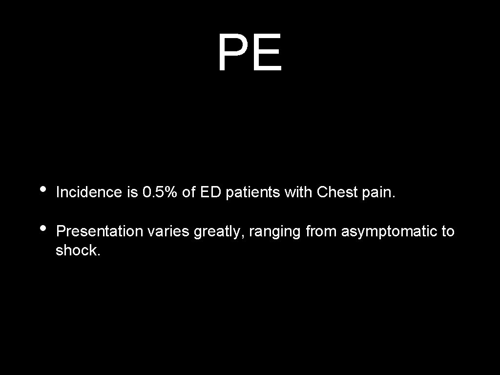 PE • Incidence is 0. 5% of ED patients with Chest pain. • Presentation