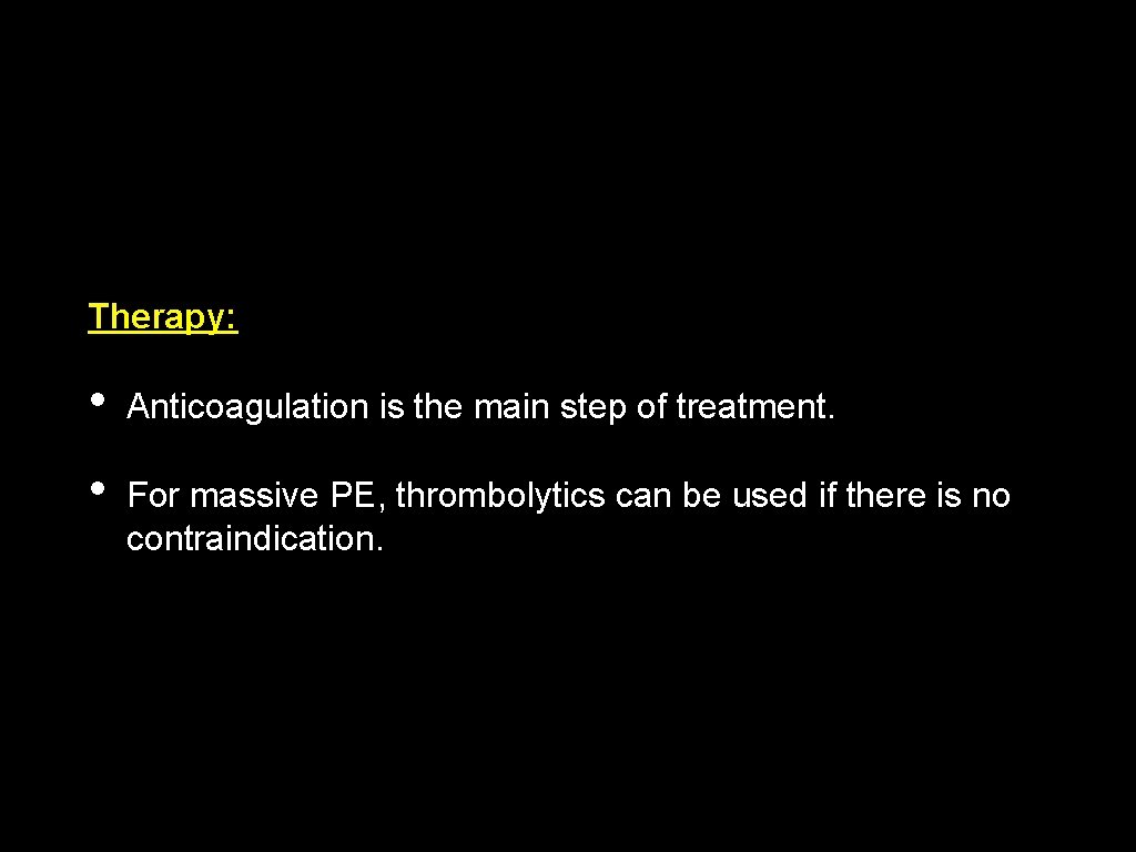 Therapy: • Anticoagulation is the main step of treatment. • For massive PE, thrombolytics