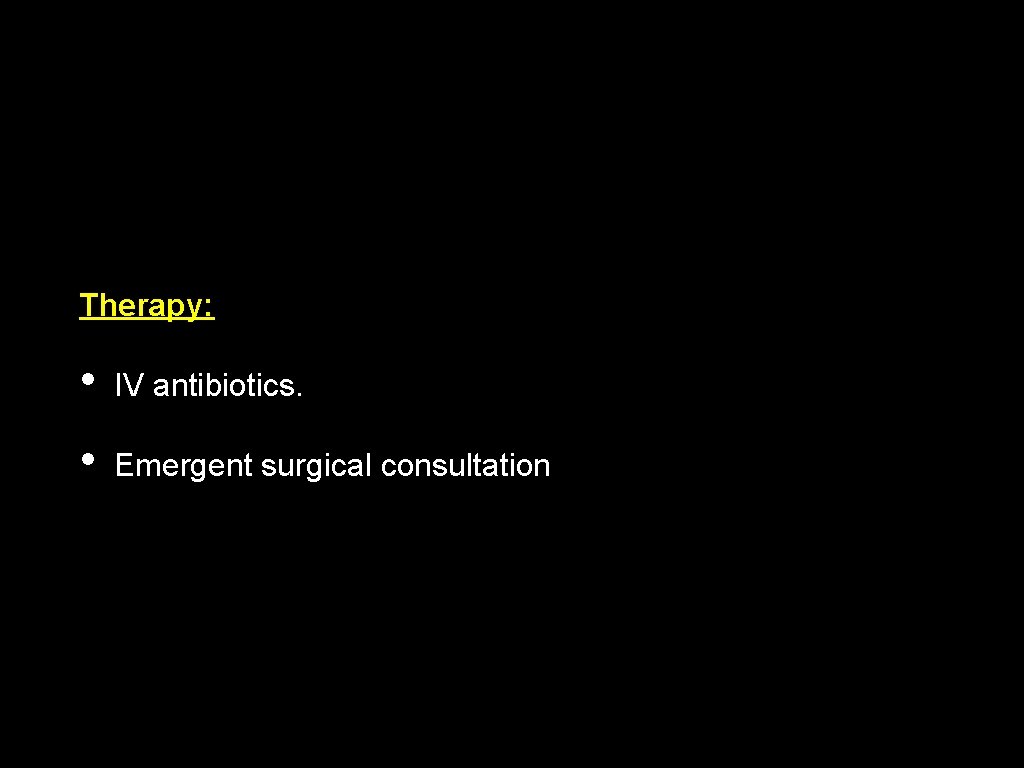 Therapy: • IV antibiotics. • Emergent surgical consultation 
