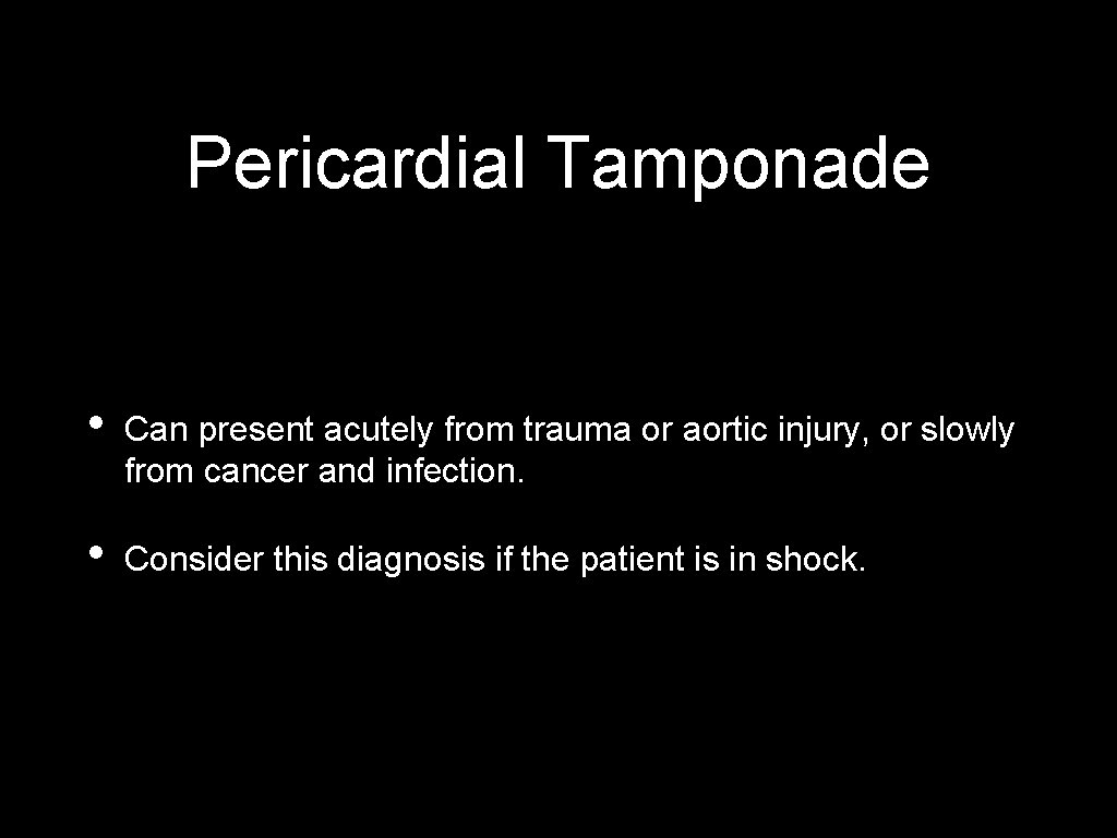 Pericardial Tamponade • Can present acutely from trauma or aortic injury, or slowly from