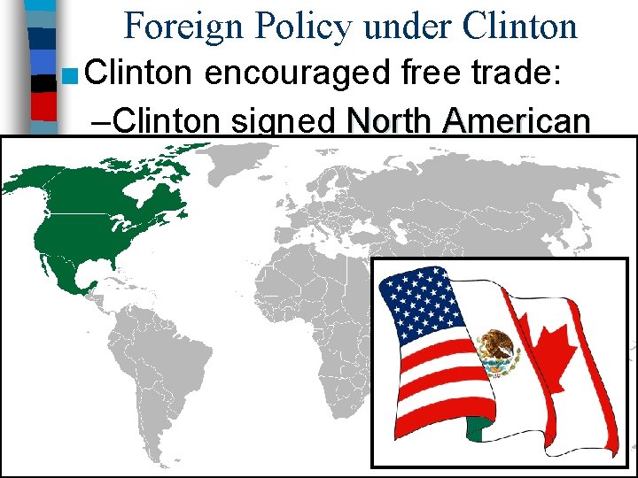 Foreign Policy under Clinton ■ Clinton encouraged free trade: –Clinton signed North American Free