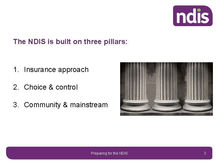 The NDIS is built on three pillars: 1. Insurance approach 2. Choice & control