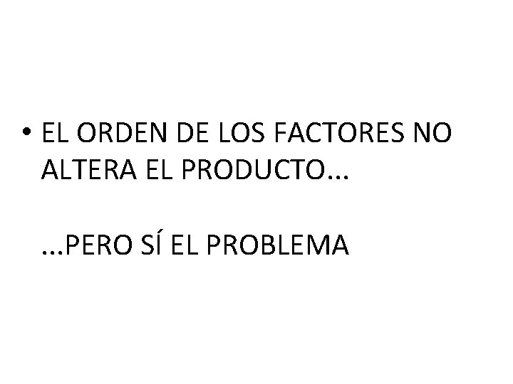 EL ORDEN DE LOS FACTORES NO ALTERA EL