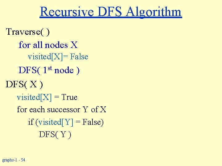 Recursive DFS Algorithm Traverse( ) for all nodes X visited[X]= False DFS( 1 st