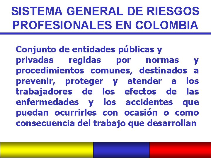 SISTEMA GENERAL DE RIESGOS PROFESIONALES EN COLOMBIA Conjunto de entidades públicas y privadas regidas