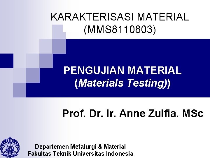 KARAKTERISASI MATERIAL (MMS 8110803) PENGUJIAN MATERIAL (Materials Testing)) Prof. Dr. Ir. Anne Zulfia. MSc