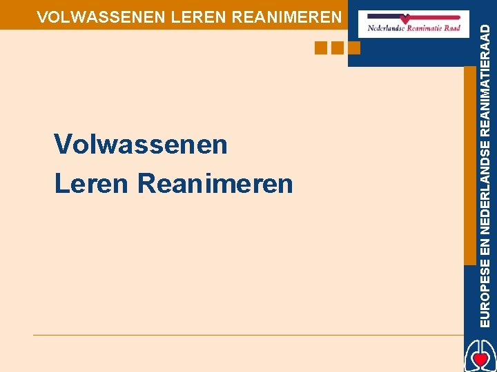 Volwassenen Leren Reanimeren EUROPESE EN NEDERLANDSE REANIMATIERAAD VOLWASSENEN LEREN REANIMEREN 