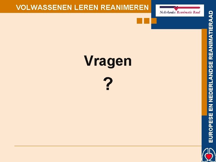 Vragen ? EUROPESE EN NEDERLANDSE REANIMATIERAAD VOLWASSENEN LEREN REANIMEREN 