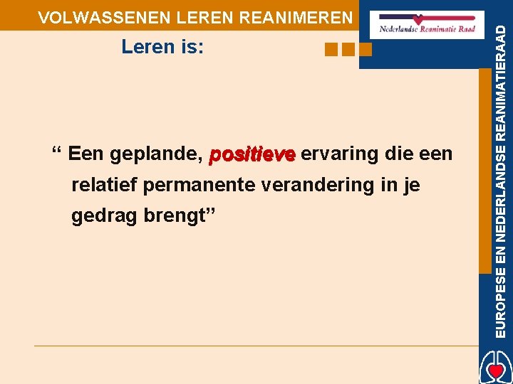 Leren is: “ Een geplande, positieve ervaring die een relatief permanente verandering in je